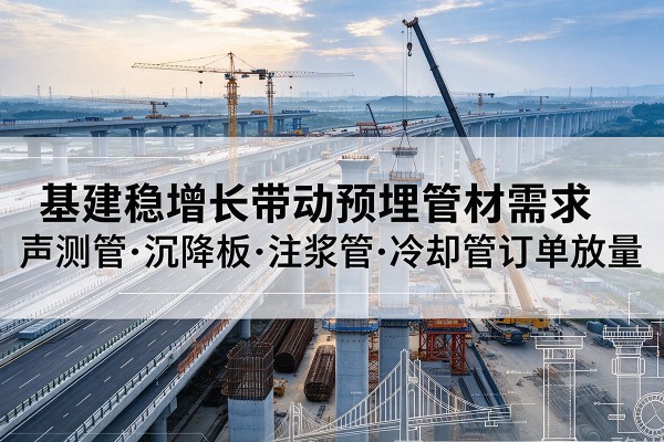 民丰基建稳增长带动预埋监测管材需求，声测管、沉降板、注浆管订单持续放量