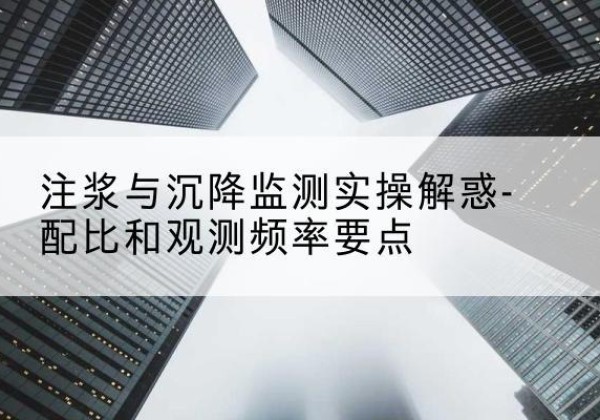 民丰水泥浆配比不当会不会造成注浆管堵管？-注浆与沉降监测实操解惑-配比和观测频率要点